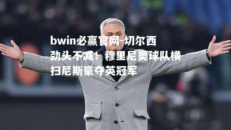 切尔西劲头不减！穆里尼奥球队横扫尼斯豪夺英冠军