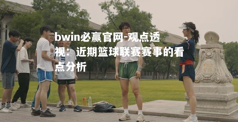 观点透视：近期篮球联赛赛事的看点分析